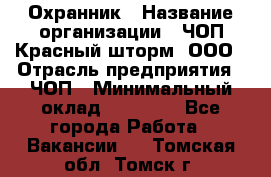 Охранник › Название организации ­ ЧОП Красный шторм, ООО › Отрасль предприятия ­ ЧОП › Минимальный оклад ­ 25 000 - Все города Работа » Вакансии   . Томская обл.,Томск г.